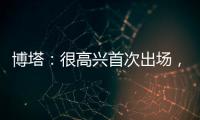 博塔：很高興首次出場，但結果令人難過