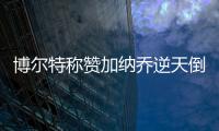 博爾特稱贊加納喬逆天倒鉤：賽季最佳進(jìn)球！