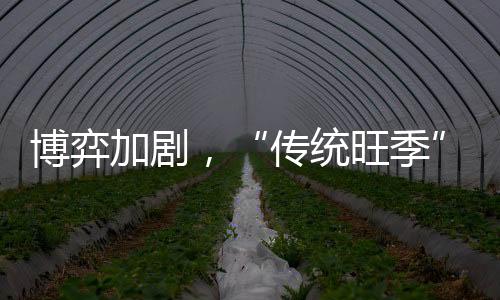 博弈加劇，“傳統旺季”真的來了?