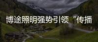 博途照明強勢引領“傳播健康的光文化”