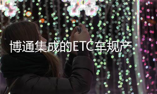 博通集成的ETC車規產品正式量產