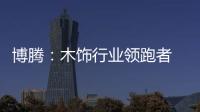 博騰：木飾行業領跑者 生態木飾專家