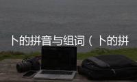 卜的拼音與組詞（卜的拼音和組詞）