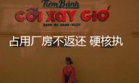 占用廠房不返還 硬核執行解糾紛_