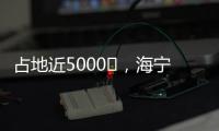 占地近5000㎡，海寧將新增一個公園！在哪？對外開放時間→