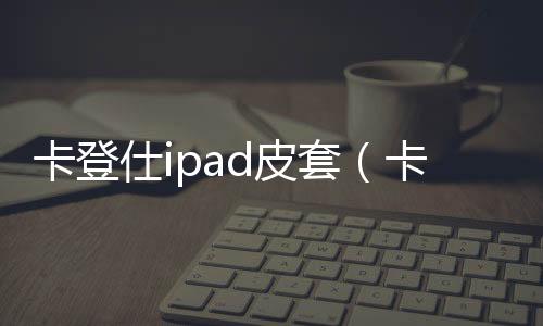 卡登仕ipad皮套（卡登士）