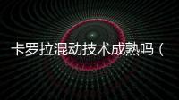卡羅拉混動技術成熟嗎（卡羅拉混動汽車優缺點）
