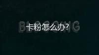 卡粉怎么辦?