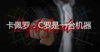 卡佩羅：C羅是一臺(tái)機(jī)器，而進(jìn)球就是他的燃料