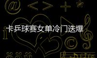 卡乒球賽女單冷門迭爆 馮天薇與中國兩將首輪出局