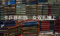 卡乒賽前瞻：女雙扎堆上半區 馬琳欲