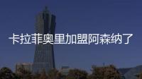 卡拉菲奧里加盟阿森納了?卡拉菲奧里什么水平?