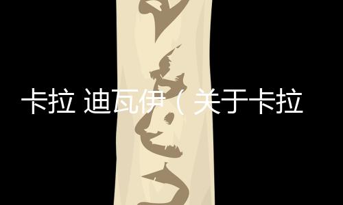 卡拉 迪瓦伊（關于卡拉 迪瓦伊的基本情況說明介紹）