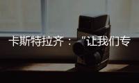 卡斯特拉齊：“讓我們專注于世界俱樂部杯賽”
