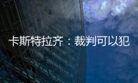 卡斯特拉齊：裁判可以犯錯，但是……