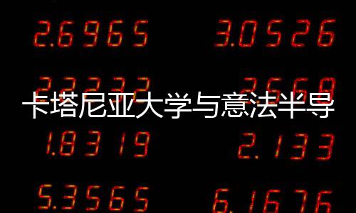 卡塔尼亞大學與意法半導體簽署功率電子培訓與研究合作協議