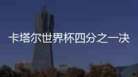 卡塔爾世界杯四分之一決賽第三場，爆冷再現(xiàn)！（1/4）
