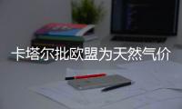 卡塔爾批歐盟為天然氣價(jià)格設(shè)定上限有悖競(jìng)爭(zhēng)規(guī)則