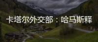 卡塔爾外交部：哈馬斯釋放第四批被扣押人員