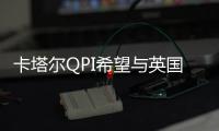 卡塔爾QPI希望與英國公司延長北美洲合作