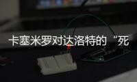 卡塞米羅對(duì)達(dá)洛特的“死亡之瞪”
