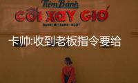 卡帥:收到老板指令要給國足提供年輕人 韋世豪發火是和我慪氣