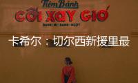 卡希爾：切爾西新援里最期待德拉普的表現，他看起來很不錯