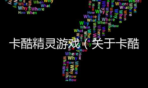 卡酷精靈游戲（關(guān)于卡酷精靈游戲的基本情況說明介紹）