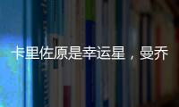 卡里佐原是幸運(yùn)星，曼喬布陣別有深意