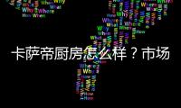 卡薩帝廚房怎么樣？市場：前3季度連續翻番