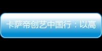 卡薩帝創(chuàng)藝中國行：以高端第一實力引領(lǐng)家電營銷革命