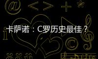卡薩諾：C羅歷史最佳？別鬧了！他連前5都進不去