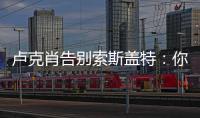 盧克肖告別索斯蓋特：你為這支球隊(duì)付出了一切，我將永遠(yuǎn)感激