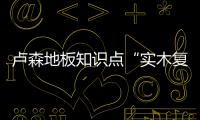 盧森地板知識點“實木復合地板的優勢是什么”