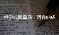 盧寧或離皇馬，阿森納成潛在下家，安帥成關(guān)鍵因素