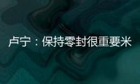 盧寧：保持零封很重要米利唐克服了非常多的困難我們都為他高興