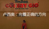 盧西奧：向著正確的方向，充滿動力