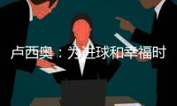盧西奧：為進(jìn)球和幸福時(shí)光感謝上帝