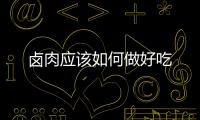 鹵肉應(yīng)該如何做好吃