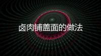 鹵肉鋪蓋面的做法