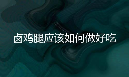 鹵雞腿應該如何做好吃