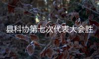 縣科協第七次代表大會勝利閉幕