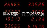 縣域觀察：百億級(jí)航空航天產(chǎn)業(yè)，如何“多箭齊發(fā)”？