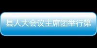 縣人大會議主席團舉行第四次會議