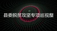 縣委脫貧攻堅(jiān)專項(xiàng)巡視整改工作調(diào)度會(huì)召開