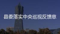 縣委落實中央巡視反饋意見整改工作領導小組會議召開
