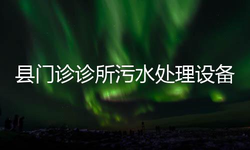 縣門(mén)診診所污水處理設(shè)備