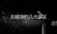 去眼袋的幾大誤區