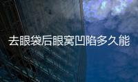 去眼袋后眼窩凹陷多久能修復