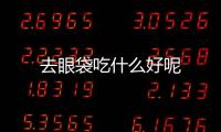 去眼袋吃什么好呢